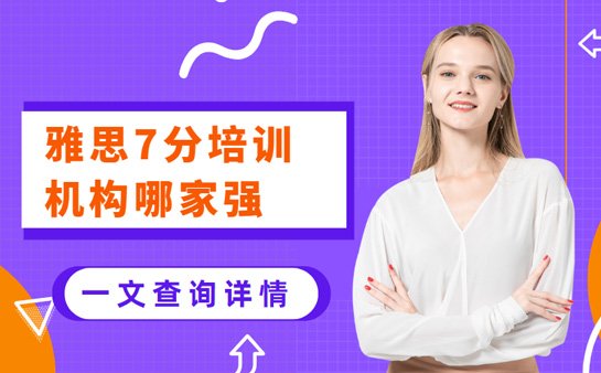 雅思7分培训哪家强？一篇文章告诉你