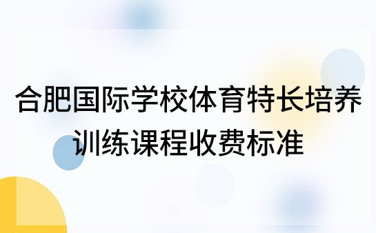 合肥国际学校体育特长培养，训练课程收费标准