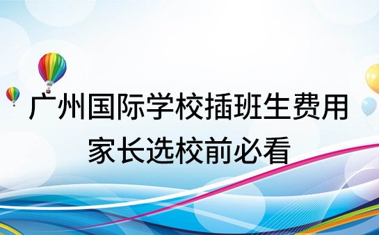 广州国际学校插班生费用明细