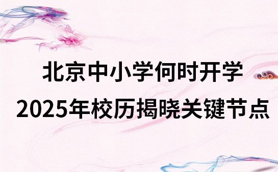 北京中小学何时开学 2025 学年校历揭晓关键节点