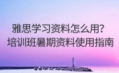 雅思学习资料怎么用？无锡培训机构暑期资料使用指南