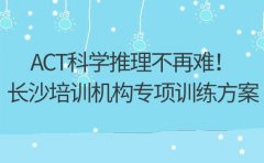 ACT科学推理不再难！长沙培训机构专项训练方案​