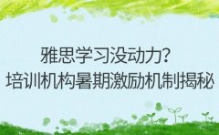 雅思学习没动力？南昌培训机构暑期激励机制揭秘