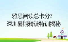 雅思阅读总卡分？深圳培训机构暑期精读特训揭秘