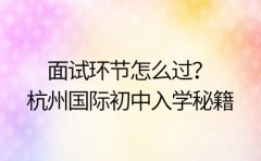 面试环节怎么过?杭州国际初中入学秘籍
