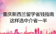 重庆新西兰留学省钱指南：这样选中介省一半​