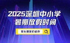 家长必存！2025深圳中小学暑期放假时间全览