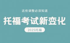 2025托福考试新变化 这些调整必须知道​