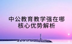 中公教育教学强在哪 核心优势解析​