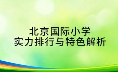 揭秘！北京国际小学实力排行与特色解析​