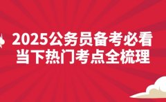 2025公务员备考必看 当下热门考点全梳理​