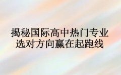 揭秘2025国际高中热门专业 选对方向赢在起跑线