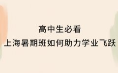 高中生必看 上海暑期班如何助力学业飞跃​