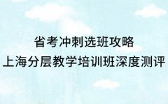 省考冲刺选班攻略 上海分层教学培训班深度测评
