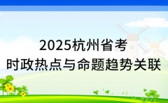 解析!2025杭州省考时政热点与命题趋势关联