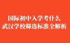 国际初中入学考什么 武汉学校筛选标准全解析​