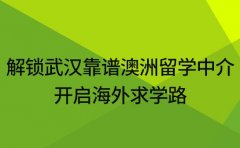 解锁武汉靠谱澳洲留学中介 开启海外求学路