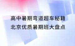 高中暑期弯道超车秘籍 北京优质暑期班大盘点​