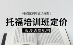 托福培训班如何定价 长沙机构收费区间与避坑指南​