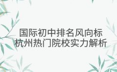 国际初中排名风向标 2025 年杭州热门院校实力解析