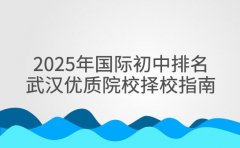 2025年国际初中排名 武汉优质院校择校指南