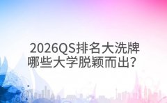 2026QS排名大洗牌 哪些大学脱颖而出?