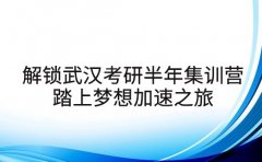 解锁武汉考研半年集训营 踏上梦想加速之旅