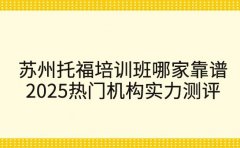苏州托福培训班哪家靠谱 2025热门机构实力测评