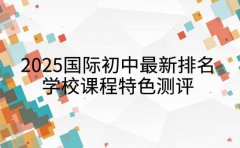 2025国际初中最新排名 深圳学校课程特色测评