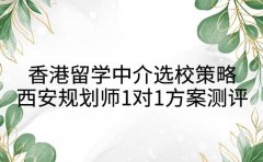 香港留学中介选校策略 西安规划师1对1方案测评
