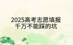 2025高考志愿填报千万不能踩的坑