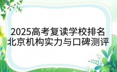 2025高考复读学校排名 北京机构实力与口碑测评