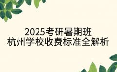 2025考研暑期班 杭州学校收费标准全解析