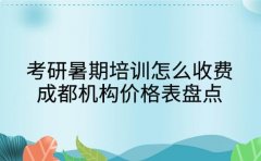 考研暑期培训怎么收费 成都机构价格表盘点