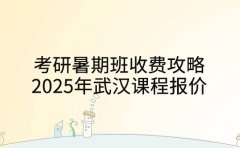 考研暑期班收费攻略：2025年武汉课程报价