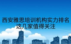西安雅思培训机构实力排名 这几家值得关注
