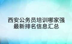 西安公务员培训哪家强 最新排名信息汇总