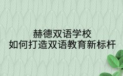 赫德双语学校 如何打造双语教育新标杆
