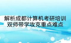 解析成都计算机考研培训 双师带学攻克重点难点