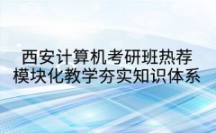 西安计算机考研班热荐 模块化教学夯实知识体系