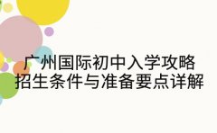 广州国际初中入学攻略 招生条件与准备要点详解