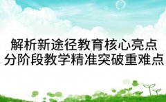 解析新途径教育核心亮点 分阶段教学精准突破重难点