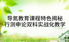 导氮教育课程特色揭秘 行测申论双科实战化教学