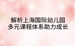 解析上海国际幼儿园 多元课程体系助力成长