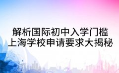 解析国际初中入学门槛 上海学校申请要求大揭秘