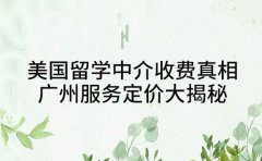美国留学中介收费真相 广州服务定价大揭秘