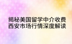 揭秘美国留学中介收费 西安市场行情深度解读