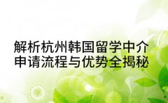 解析杭州韩国留学中介 申请流程与优势全揭秘
