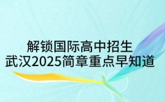 解锁国际高中招生 武汉2025简章重点早知道
