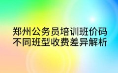 郑州公务员培训班价码 不同班型收费差异解析
